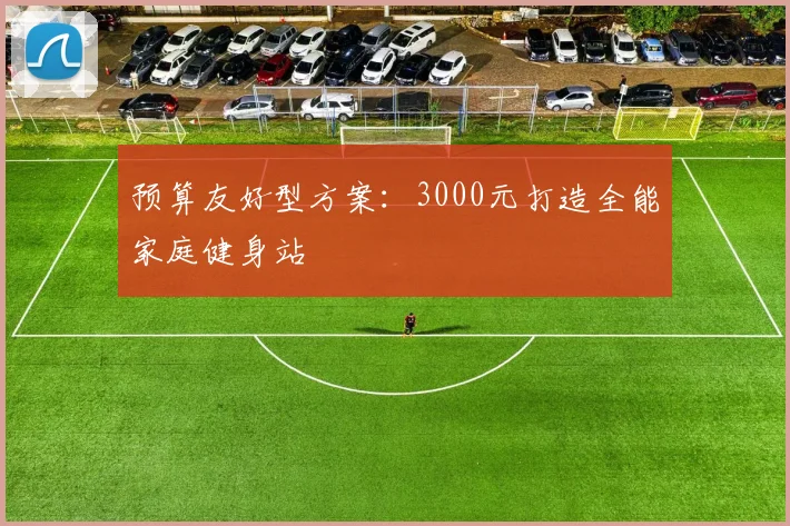 预算友好型方案：3000元打造全能家庭健身站