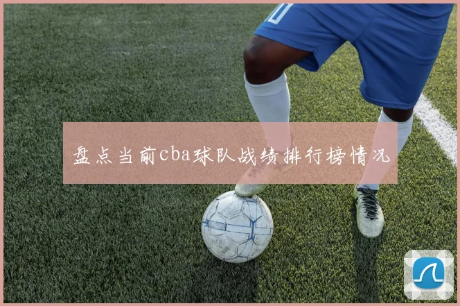 盘点当前cba球队战绩排行榜情况