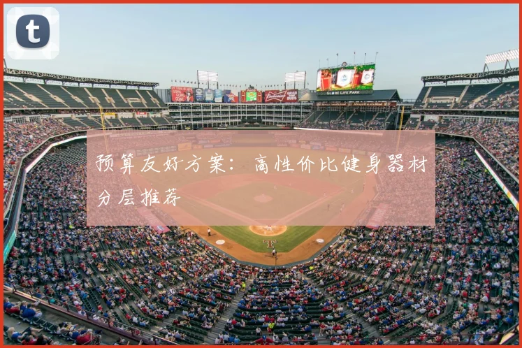 预算友好方案：高性价比健身器材分层推荐
